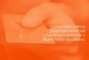 Confira ideias práticas para implementar sua loja virtual e aumentar o ticket médio de compras.